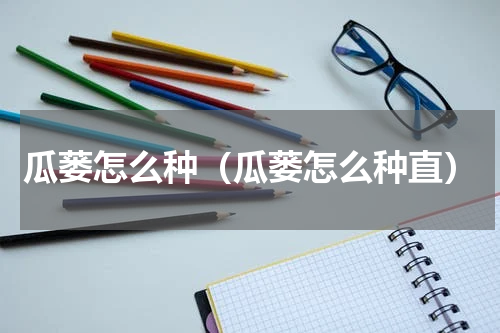 瓜蒌怎么种（瓜蒌怎么种直）