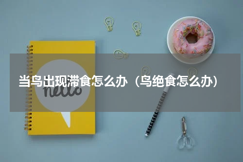 当鸟出现滞食怎么办（鸟绝食怎么办）