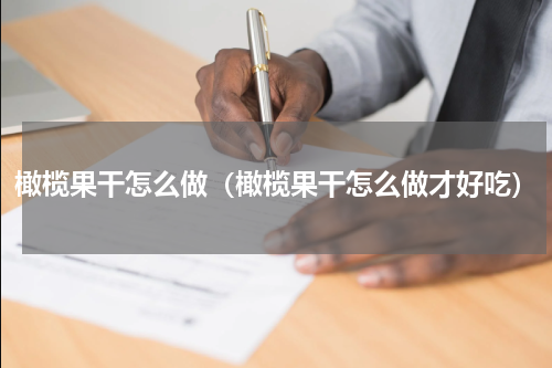 橄榄果干怎么做（橄榄果干怎么做才好吃）