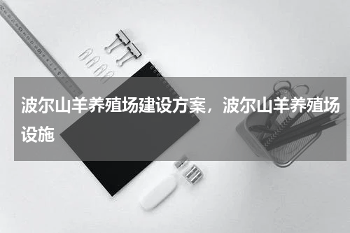 波尔山羊养殖场建设方案，波尔山羊养殖场设施