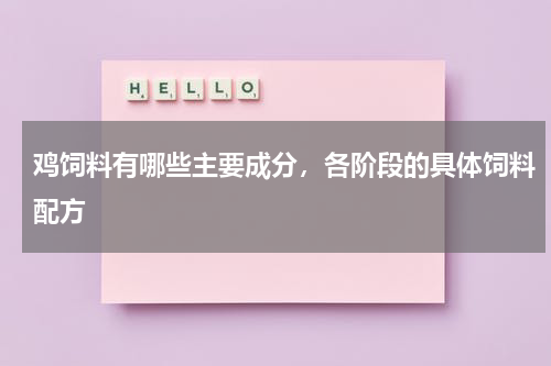 鸡饲料有哪些主要成分，各阶段的具体饲料配方