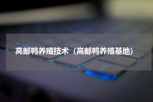 高邮鸭养殖技术（高邮鸭养殖基地）