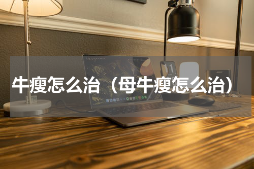 牛瘦怎么治（母牛瘦怎么治）