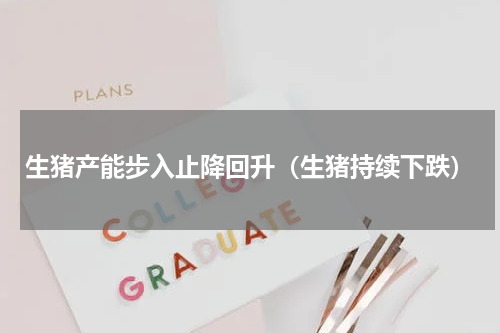 生猪产能步入止降回升（生猪持续下跌）