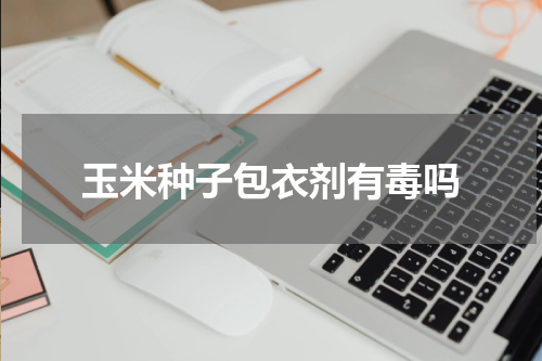 玉米种子包衣剂有毒吗