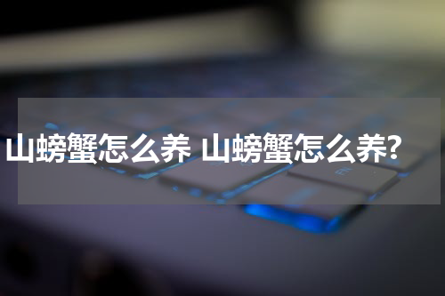 山螃蟹怎么养 山螃蟹怎么养?
