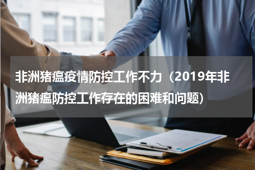 非洲猪瘟疫情防控工作不力（2019年非洲猪瘟防控工作存在的困难和问题）