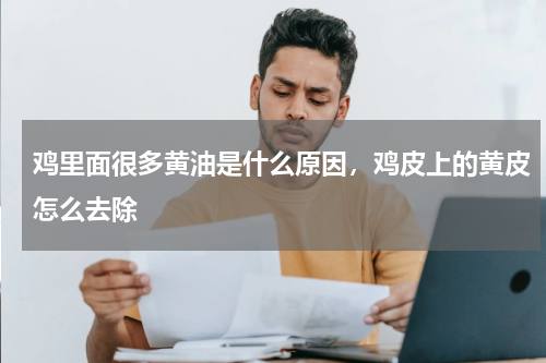 鸡里面很多黄油是什么原因，鸡皮上的黄皮怎么去除