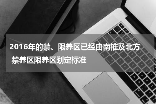2016年的禁、限养区已经由南推及北方 禁养区限养区划定标准
