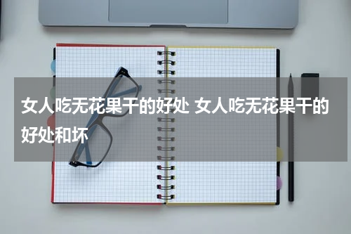 女人吃无花果干的好处 女人吃无花果干的好处和坏