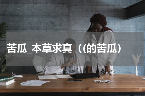 苦瓜_本草求真（(的苦瓜）
