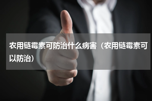 农用链霉素可防治什么病害（农用链霉素可以防治）