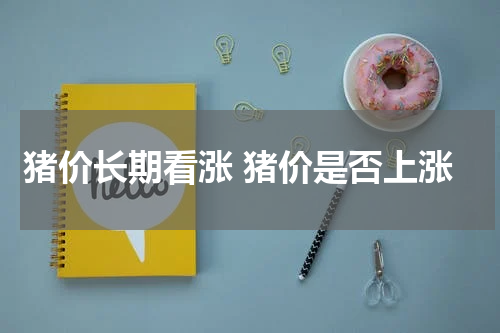 猪价长期看涨 猪价是否上涨