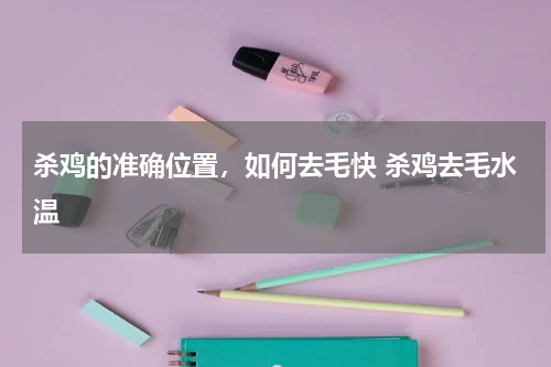 杀鸡的准确位置，如何去毛快 杀鸡去毛水温