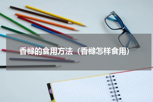 香橼的食用方法（香橼怎样食用）