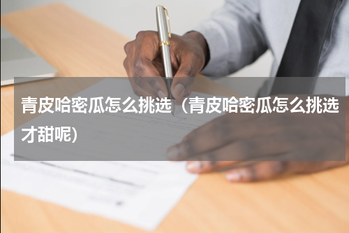 青皮哈密瓜怎么挑选（青皮哈密瓜怎么挑选才甜呢）
