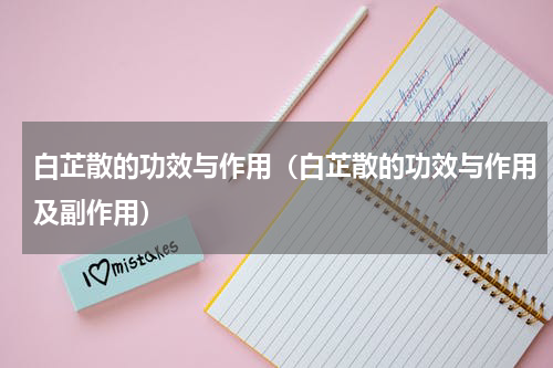 白芷散的功效与作用（白芷散的功效与作用及副作用）