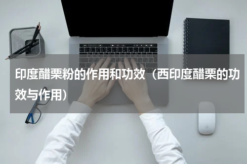 印度醋栗粉的作用和功效（西印度醋栗的功效与作用）