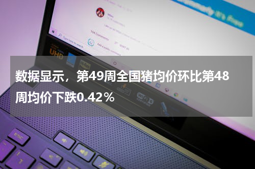 数据显示，第49周全国猪均价环比第48周均价下跌0.42％