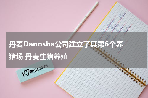 丹麦Danosha公司建立了其第6个养猪场 丹麦生猪养殖
