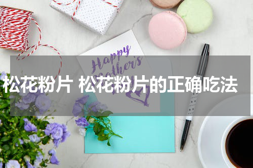 松花粉片 松花粉片的正确吃法