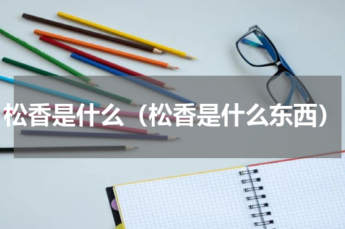 松香是什么（松香是什么东西）