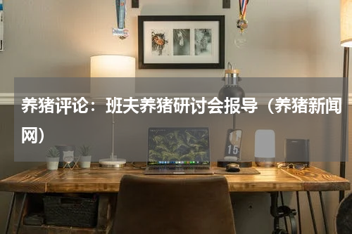 养猪评论：班夫养猪研讨会报导（养猪新闻网）