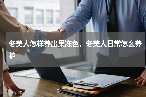 冬美人怎样养出果冻色，冬美人日常怎么养护