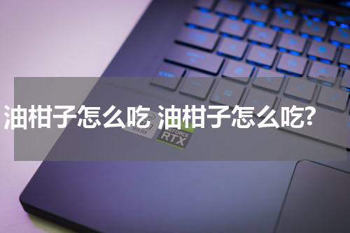 油柑子怎么吃 油柑子怎么吃?