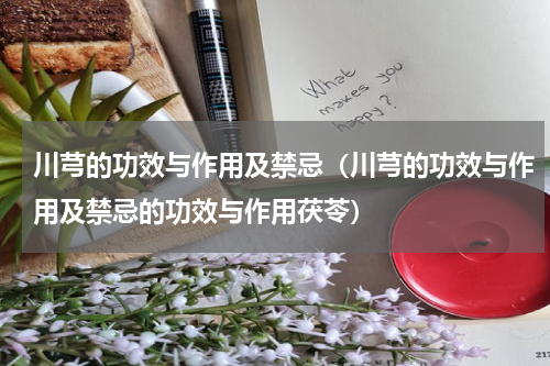 川芎的功效与作用及禁忌（川芎的功效与作用及禁忌的功效与作用茯苓）