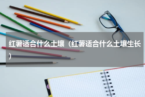 红薯适合什么土壤（红薯适合什么土壤生长）