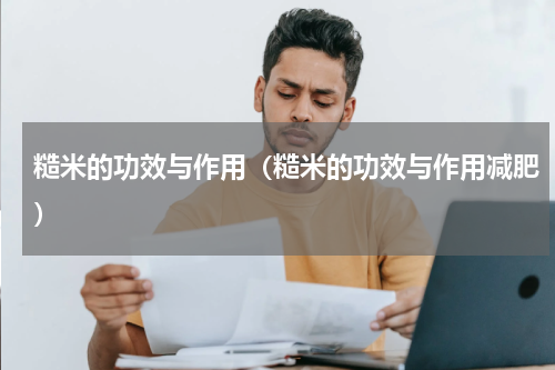 糙米的功效与作用（糙米的功效与作用减肥）