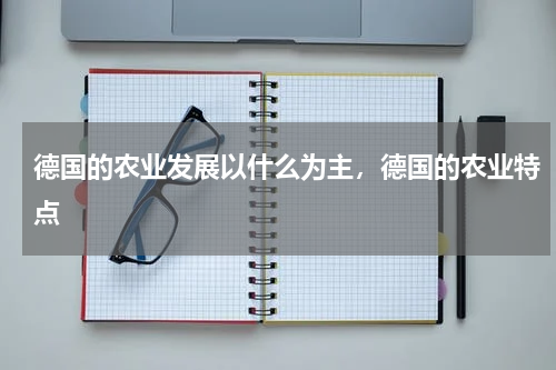 德国的农业发展以什么为主，德国的农业特点