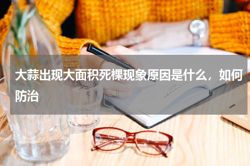 大蒜出现大面积死棵现象原因是什么，如何防治