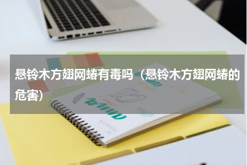 悬铃木方翅网蝽有毒吗（悬铃木方翅网蝽的危害）