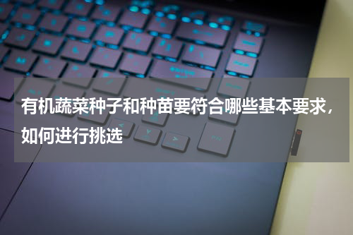 有机蔬菜种子和种苗要符合哪些基本要求，如何进行挑选