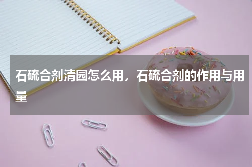 石硫合剂清园怎么用，石硫合剂的作用与用量