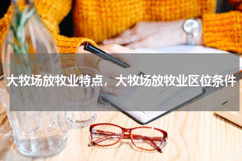 大牧场放牧业特点，大牧场放牧业区位条件
