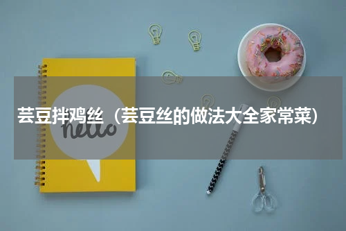 芸豆拌鸡丝（芸豆丝的做法大全家常菜）