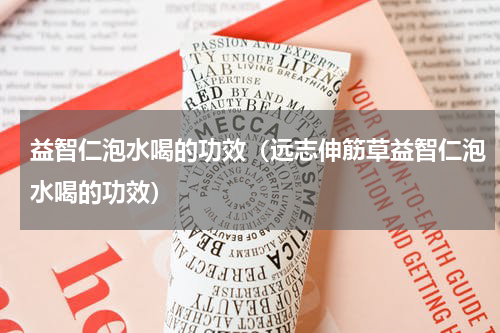 益智仁泡水喝的功效（远志伸筋草益智仁泡水喝的功效）