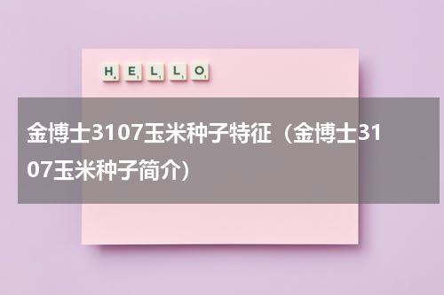 金博士3107玉米种子特征（金博士3107玉米种子简介）