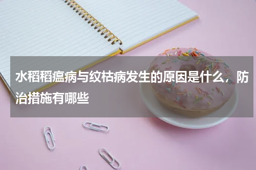 水稻稻瘟病与纹枯病发生的原因是什么，防治措施有哪些