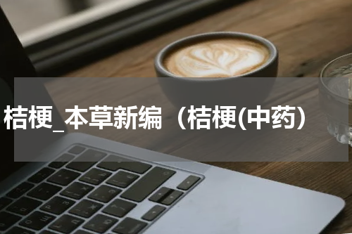 桔梗_本草新编（桔梗(中药）
