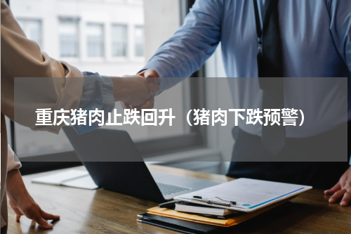 重庆猪肉止跌回升（猪肉下跌预警）