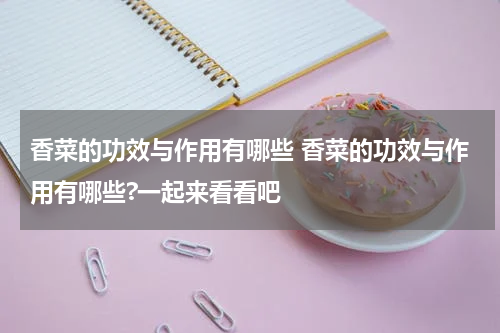 香菜的功效与作用有哪些 香菜的功效与作用有哪些?一起来看看吧