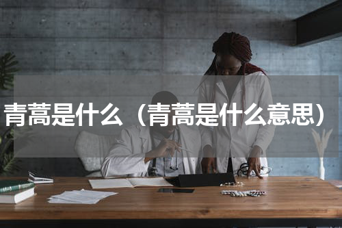 青蒿是什么（青蒿是什么意思）