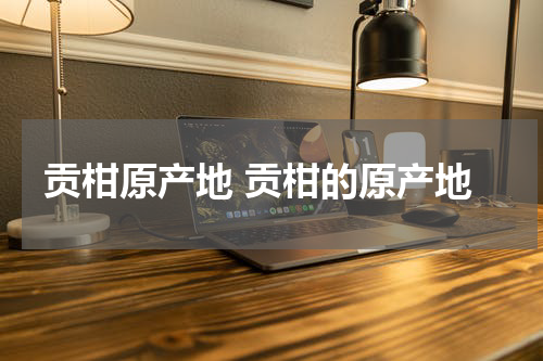 贡柑原产地 贡柑的原产地