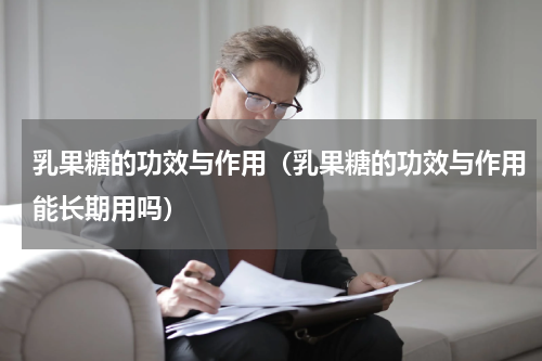 乳果糖的功效与作用（乳果糖的功效与作用能长期用吗）
