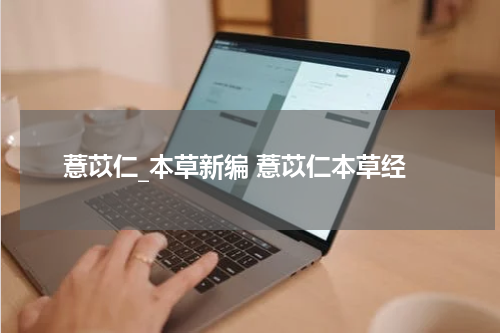 薏苡仁_本草新编 薏苡仁本草经