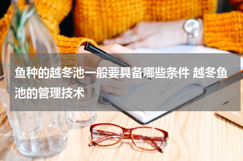 鱼种的越冬池一般要具备哪些条件 越冬鱼池的管理技术